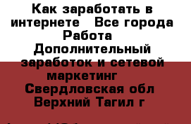 Как заработать в интернете - Все города Работа » Дополнительный заработок и сетевой маркетинг   . Свердловская обл.,Верхний Тагил г.